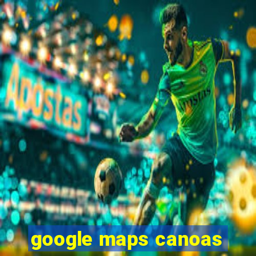 google maps canoas